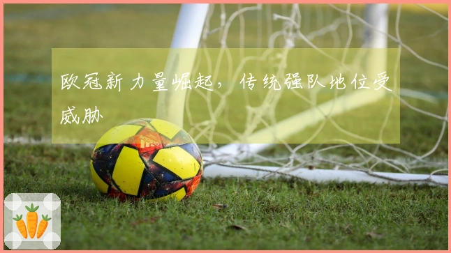 欧冠新力量崛起，传统强队地位受威胁