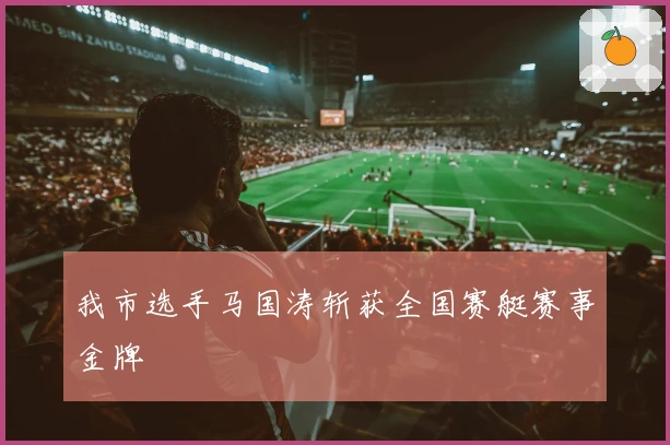 我市选手马国涛斩获全国赛艇赛事金牌