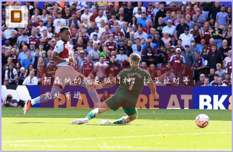 阿森纳的现象级门神：拉亚让对手无处可逃