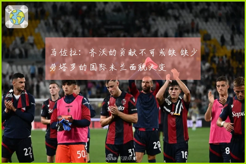 马佐拉：齐沃的贡献不可或缺 缺少劳塔罗的国际米兰面貌大变