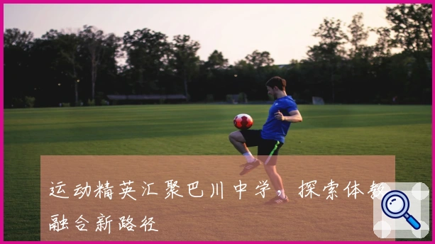 运动精英汇聚巴川中学，探索体教融合新路径