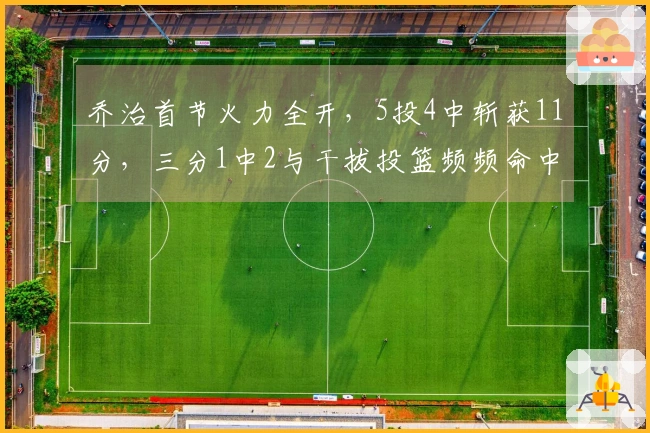 乔治首节火力全开，5投4中斩获11分，三分1中2与干拔投篮频频命中