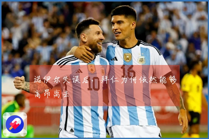 诺伊尔失误后，拜仁为何依然能够高昂离去