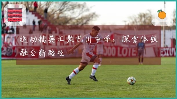 运动精英汇聚巴川中学，探索体教融合新路径