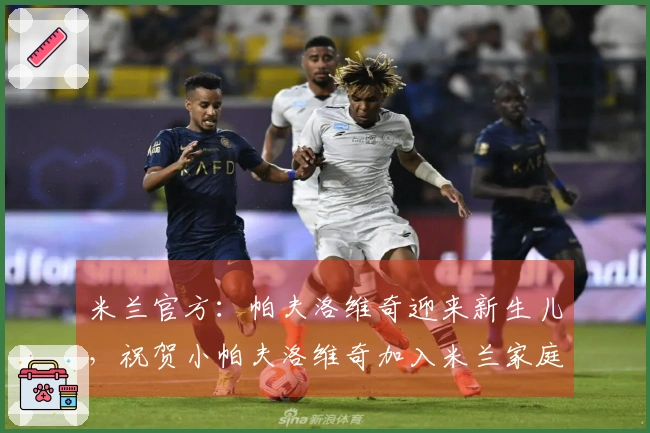 米兰官方：帕夫洛维奇迎来新生儿，祝贺小帕夫洛维奇加入米兰家庭