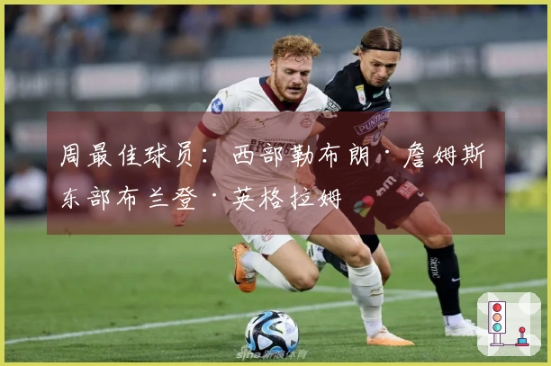 周最佳球员：西部勒布朗·詹姆斯 东部布兰登·英格拉姆