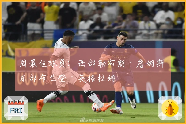 周最佳球员：西部勒布朗·詹姆斯 东部布兰登·英格拉姆