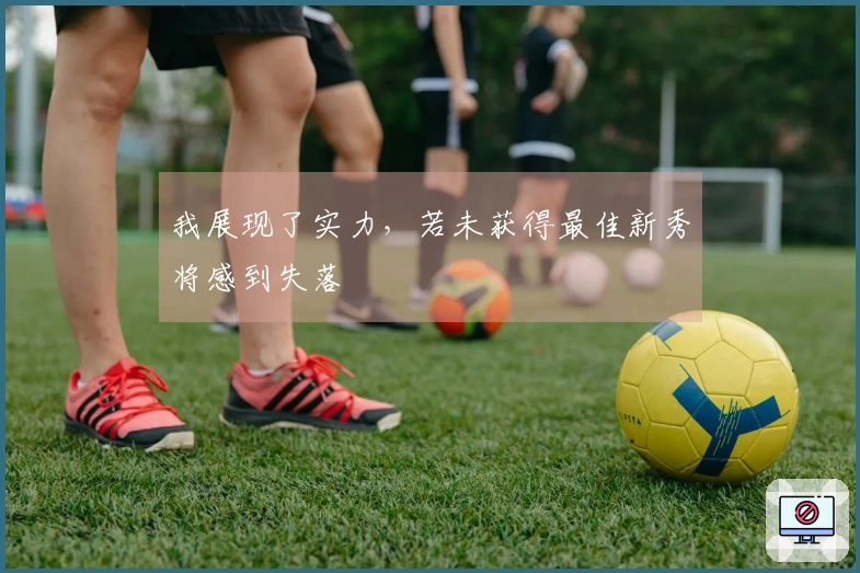 我展现了实力，若未获得最佳新秀将感到失落