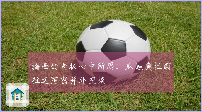 梅西的老板心中所思：瓜迪奥拉前往迈阿密并非空谈
