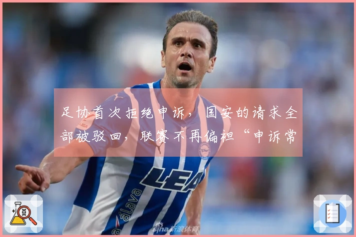 足协首次拒绝申诉，国安的请求全部被驳回，联赛不再偏袒“申诉常客”