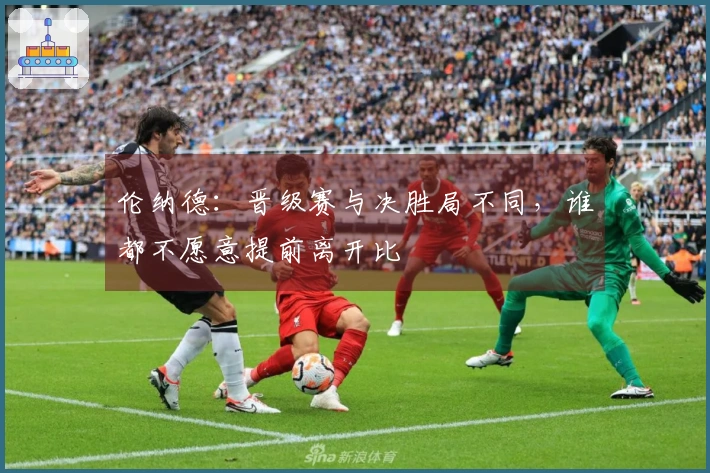 伦纳德：晋级赛与决胜局不同，谁都不愿意提前离开比賽